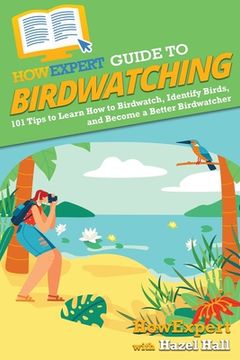 portada HowExpert Guide to Birdwatching: 101 Tips to Learn How to Birdwatch, Identify Birds, and Become a Better Birdwatcher (en Inglés)