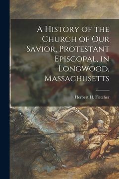 portada A History of the Church of Our Savior, Protestant Episcopal, in Longwood, Massachusetts (in English)