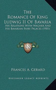portada the romance of king ludwig ii of bavaria: his relations with wagner and his bavarian fairy palaces (1901) (en Inglés)