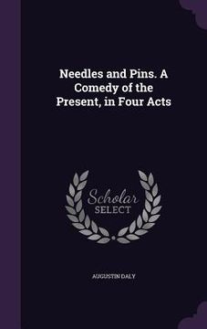 portada Needles and Pins. A Comedy of the Present, in Four Acts (en Inglés)