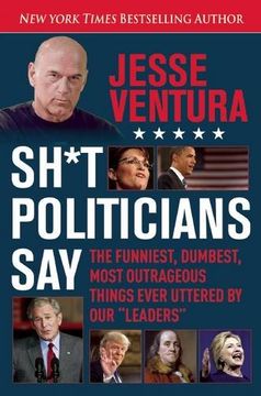 portada Sh*T Politicians Say: The Funniest, Dumbest, Most Outrageous Things Ever Uttered by our "Leaders" (en Inglés)