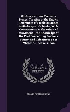 portada Shakespeare and Precious Stones, Treating of the Known References of Precious Stones in Shakespeare's Works, With Comments as to the Origin of his Mat