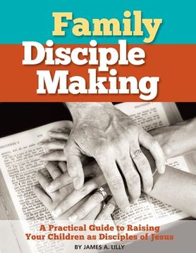 portada Family Disciple Making: A Practical Guide to Raising Your Children as Disciples of Jesus (in English)