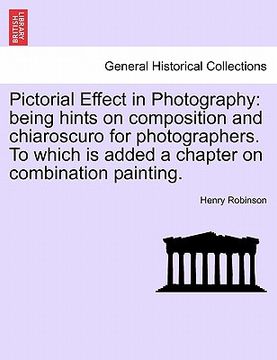 portada pictorial effect in photography: being hints on composition and chiaroscuro for photographers. to which is added a chapter on combination painting. (en Inglés)