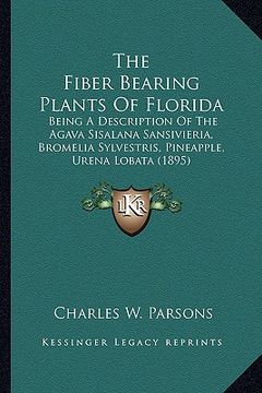 portada the fiber bearing plants of florida: being a description of the agava sisalana sansivieria, bromelia sylvestris, pineapple, urena lobata (1895) (en Inglés)