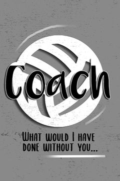 portada COACH! What would I have done without you!: 6x9 Notebook, Ruled, funny, Thankyou gift, appreciation for women/men coach or retirement gift ideas for a