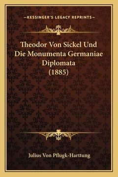 portada Theodor Von Sickel Und Die Monumenta Germaniae Diplomata (1885) (en Alemán)