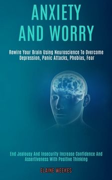portada Anxiety and Worry: Rewire Your Brain Using Neuroscience to Overcome Depression, Panic Attacks, Phobias, Fear (End Jealousy and Insecurity (en Inglés)