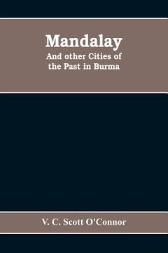 portada Mandalay, and other cities of the past in Burma (en Inglés)