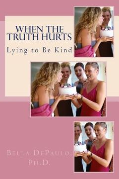 portada When the Truth Hurts: Lying to Be Kind (en Inglés)