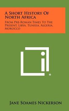 portada a short history of north africa: from pre-roman times to the present, libya, tunisia, algeria, morocco (en Inglés)