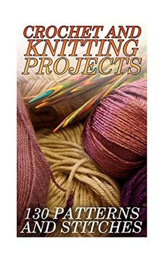 portada Crochet and Knitting Projects: 130 Patterns and Stitches: (Crochet Patterns, Crochet Stitches) (Crochet Book) (en Inglés)