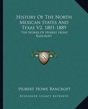 portada history of the north mexican states and texas v2, 1801-1889: the works of hubert howe bancroft