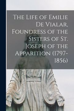 portada The Life of Emilie De Vialar, Foundress of the Sisters of St. Joseph of the Apparition (1797-1856) (en Inglés)