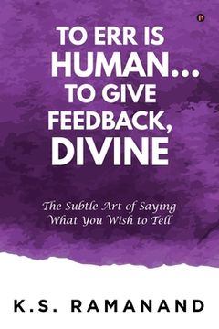 portada To Err Is Human... To Give Feedback, Divine: The Subtle Art of Saying What You Wish to Tell (en Inglés)