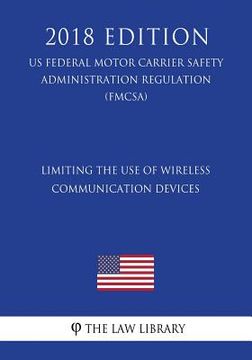 portada Limiting the Use of Wireless Communication Devices (US Federal Motor Carrier Safety Administration Regulation) (FMCSA) (2018 Edition) (en Inglés)