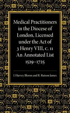 portada Medical Practitioners in the Diocese of London, Licensed Under the act of 3 Henry Viii, c. Ii: An Annotated List 1529 1725 (en Inglés)