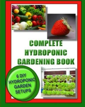 portada Complete Hydroponic Gardening Book: 6 diy Garden set ups for Growing Vegetables, Strawberries, Lettuce, Herbs and More (en Inglés)