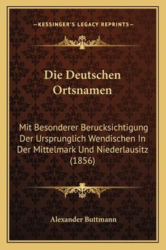 portada Die Deutschen Ortsnamen: Mit Besonderer Berucksichtigung Der Ursprunglich Wendischen In Der Mittelmark Und Niederlausitz (1856) (in German)