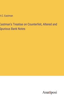 portada Eastman's Treatise on Counterfeit, Altered and Spurious Bank Notes (en Inglés)