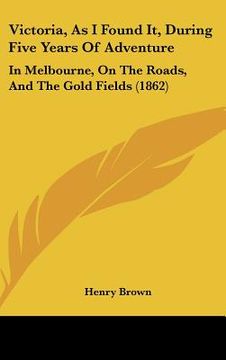 portada victoria, as i found it, during five years of adventure: in melbourne, on the roads, and the gold fields (1862) (en Inglés)