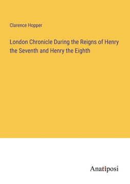 portada London Chronicle During the Reigns of Henry the Seventh and Henry the Eighth (en Inglés)