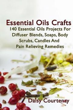 portada Essential Oils Crafts: 140 Essential Oils Projects For Diffuser Blends, Soaps, Body Scrubs, Candles And Pain Relieving Remedies (en Inglés)