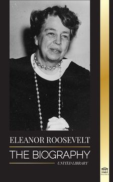 portada Eleanor Roosevelt: The Biography - Learn the American Life by Living; Franklin D. Roosevelt's Wife & First Lady (en Inglés)