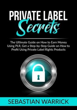 portada Private Label Secrets: The Ultimate Guide on how to Earn Money Using Plr, get a Step-By-Step Guide on how to Profit Using Private Label Rights Products 
