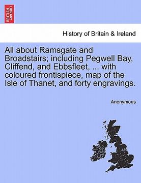 portada all about ramsgate and broadstairs; including pegwell bay, cliffend, and ebbsfleet, ... with coloured frontispiece, map of the isle of thanet, and for (in English)