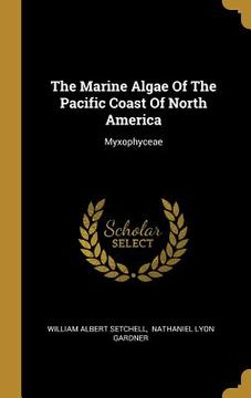 portada The Marine Algae Of The Pacific Coast Of North America: Myxophyceae (en Inglés)