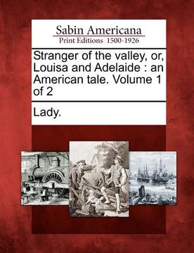 portada stranger of the valley, or, louisa and adelaide: an american tale. volume 1 of 2 (en Inglés)