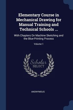 portada Elementary Course in Mechanical Drawing for Manual Training and Technical Schools ...: With Chapters On Machine Sketching and the Blue-Printing Proces