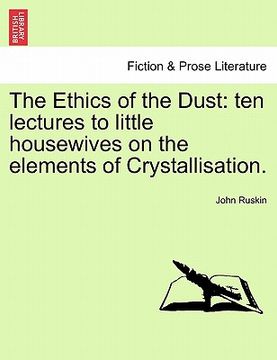 portada the ethics of the dust: ten lectures to little housewives on the elements of crystallisation. (en Inglés)