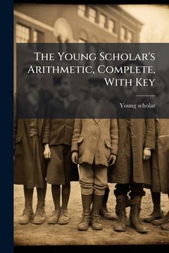 the young scholar's arithmetic, complete, with key (en Inglés)