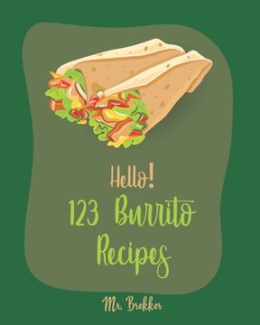 portada Hello! 123 Burrito Recipes: Best Burrito Cookbook Ever For Beginners [Burrito Recipe Book, Burrito Recipes, Mexican Breakfast Cookbook, Vegetarian (en Inglés)