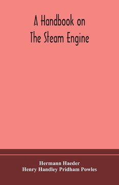 portada A handbook on the steam engine, with especial reference to small and medium-sized engines, for the use of engine makers, mechanical draughtsmen, engin (in English)