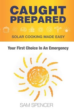 portada Caught Prepared: Solar Cooking Made Easy: Your First Choice In An Emergency 