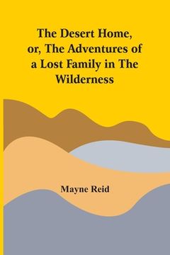 portada The Desert Home, Or, The Adventures Of A Lost Family In The Wilderness (en Inglés)