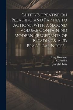 portada Chitty's Treatise on Pleading and Parties to Actions, With a Second Volume Containing Modern Precedents of Pleadings, and Practical Notes. (en Inglés)