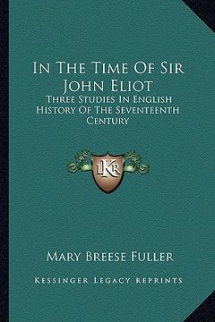 portada in the time of sir john eliot: three studies in english history of the seventeenth century (en Inglés)