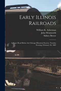 portada Early Illinois Railroads: a Paper Read Before the Chicago Historical Society, Tuesday Evening, February 20, 1883 (en Inglés)