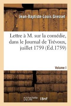 portada Lettre À M. Sur La Comédie. Volume I: Avec l'Annonce Qui En Est Faite Dans Le Journal de Trévoux, Juillet 1759 (in French)