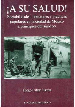 portada A su Salud. Sociabilidades Libaciones y Practicas Populares en la Ciudad de Mexico a Principios del Siglo xx