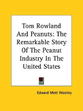 portada tom rowland and peanuts: the remarkable story of the peanut industry in the united states (en Inglés)