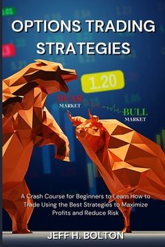 portada Options Trading Strategies: A Crash Course for Beginners to Learn How to Trade Using the Best Strategies to Maximize Profits and Reduce Risk (in English)