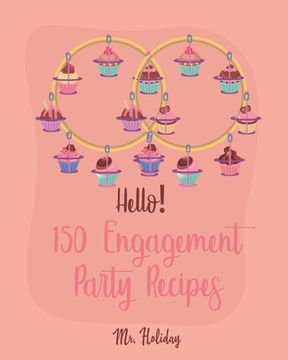 portada Hello! 150 Engagement Party Recipes: Best Engagement Party Cookbook Ever For Beginners (Party Planning Cookbook, Dinner Party Cookbook, Newly Engaged (in English)