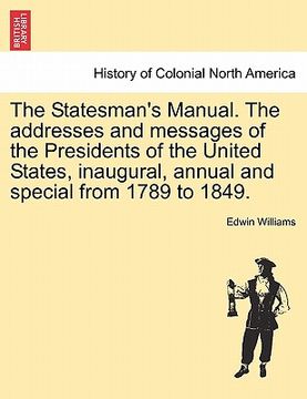 portada the statesman's manual. the addresses and messages of the presidents of the united states, inaugural, annual and special from 1789 to 1849. (en Inglés)