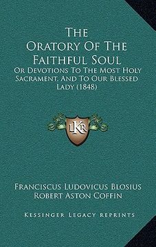 portada the oratory of the faithful soul: or devotions to the most holy sacrament, and to our blessed lady (1848) (in English)