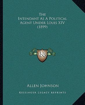 portada the intendant as a political agent under louis xiv (1899) (in English)